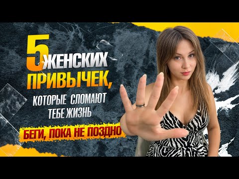 Видео: ТОП 5 самых опасных ЖЕНСКИХ ПРИВЫЧЕК, которые могут СЛОМАТЬ жизнь мужчины НАВСЕГДА