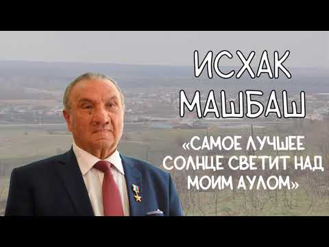 Видео: ИСХАК МАШБАШ / САМОЕ ЛУЧШЕЕ СОЛНЦЕ СВЕТИТ НАД МОИМ АУЛОМ!
