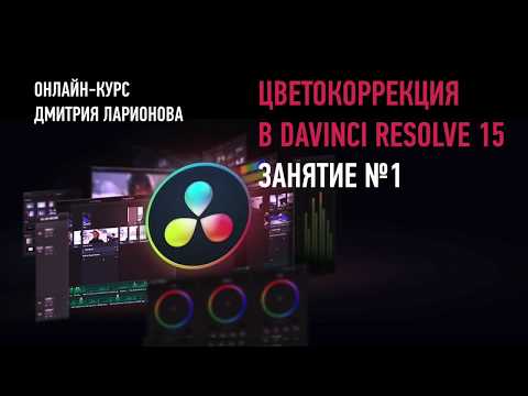 Видео: Цветокоррекция в Davinci Resolve. Занятие №1. Дмитрий Ларионов