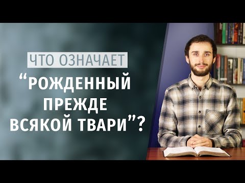 Видео: СЫН БОЖИЙ | Что означает "рожденный прежде всякой твари"?
