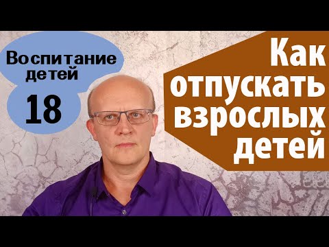 Видео: Как отпустить взрослого ребенка. 7 правил