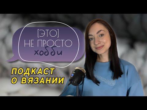 Видео: [ЭТО] не просто хобби подкаст | вязание как часть моей жизни