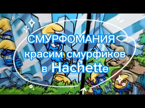 Видео: СМУРФОМАНИЯ | ЧАСТЬ I | Красим СМУРФИКОВ в Hachette ♡