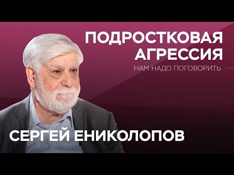 Видео: Что скрывает подростковая агрессия // Нам надо поговорить с Сергеем Ениколоповым