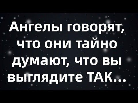 Видео: Ангелы говорят, что они тайно думают, что вы выглядите ТАК    шокирующее откровение!