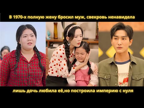 Видео: В 1970-х полную жену бросил муж, свекровь ненавидела,лишь дочь любила её,но построила империю с нуля
