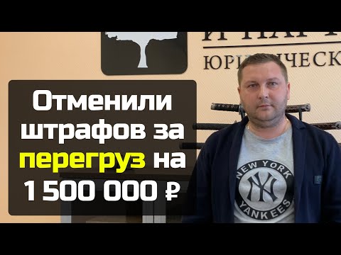 Видео: Отмена штрафа за перегруз транспорта на 1.5 млн рублей - это возможно!