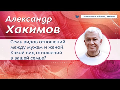 Видео: Семь видов отношений между мужем и женой.Какой вид отношенийв вашей семье? - Александр Хакимов.