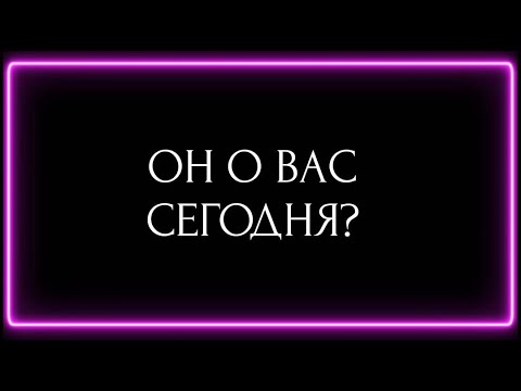 Видео: ОН О ВАС СЕГОДНЯ?