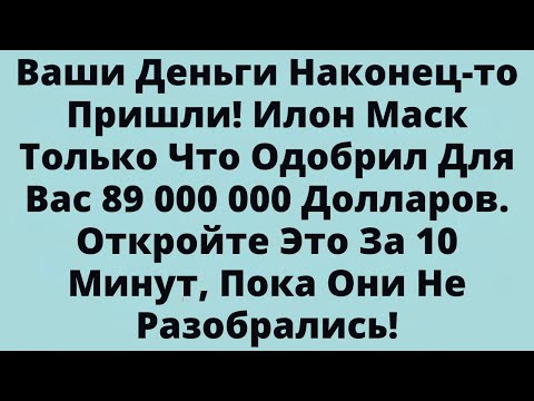 Видео: Ваши Деньги Наконец-то Пришли! Илон Маск Только Что Одобрил Для Вас 89 000 000 Долларов.....