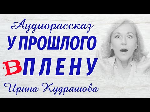 Видео: У ПРОШЛОГО В ПЛЕНУ.  Аудиоповесть. Ирина Кудряшова
