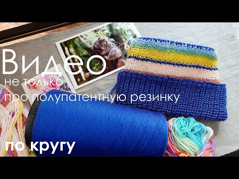 Видео: Видео про полупатентную резинку по кругу и о следующих процессах / Полупатентная резинка спицами