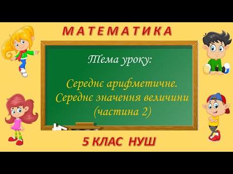 Видео: Середнє арифметичне. Середнє значення величини (Частина 2) (Математика 5 клас НУШ)