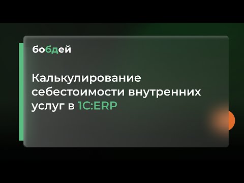 Видео: Калькулирование себестоимости внутренних услуг в 1С:ERP