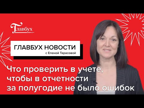 Видео: Что проверить в учете, чтобы в отчетности за полугодие не было ошибок