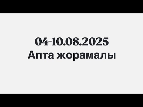 Видео: 04-10.08.2025ж. Апта жорамалы
