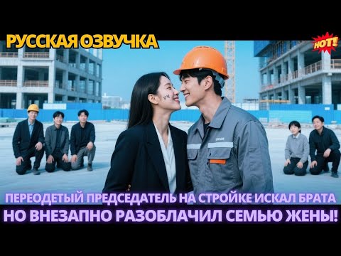 Видео: Переодетый председатель на стройке искал брата, но внезапно разоблачил семью жены! #дорама