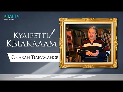 Видео: ҚҰДІРЕТТІ ҚЫЛҚАЛАМ. Әбілхан Тілеужанов