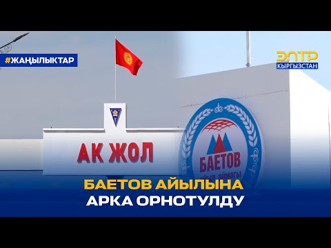 Видео: БАЕТОВ АЙЫЛЫНА АРКА ОРНОТУЛДУ