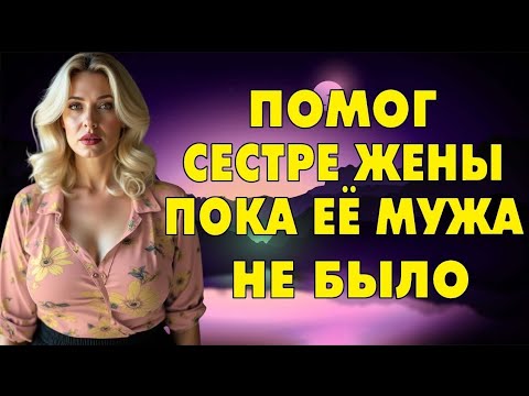 Видео: Я не ожидал такого от сестры жены, но согласился…