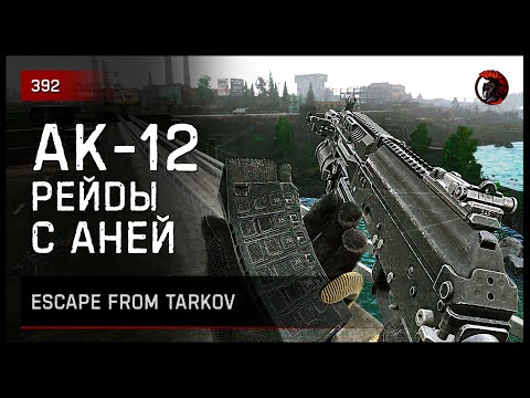 Видео: АК-12 РЕЙДЫ С АНЕЙ • Escape from Tarkov №392