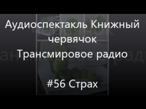 Видео: #56 Страх - Аудиоспектакль Книжный Червячок, Трансмировое радио