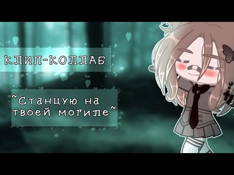 Видео: [🖤]Клип-коллаб[🖤]~Станцую на твоей могиле ~