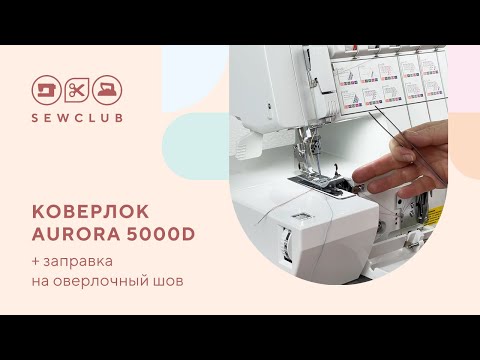 Видео: Как заправить коверлок Aurora 5000D на оверлочный шов? | Видео инструкция