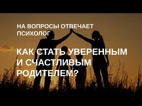 Видео: Как стать уверенным и счастливым родителем? | На ваши вопросы отвечает психолог