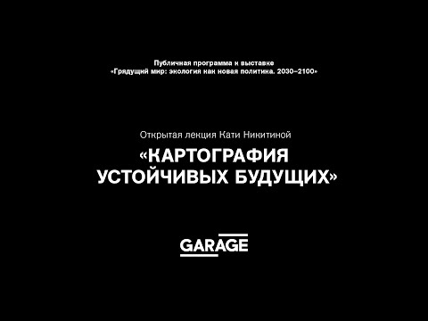 Видео: Открытая лекция Кати Никитиной «Картография устойчивых будущих»