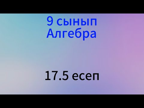 Видео: 17.5 есеп 9 сынып алгебра