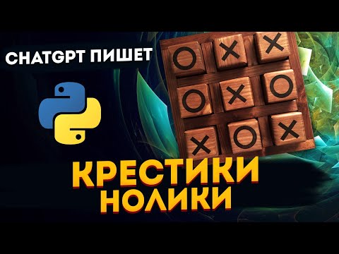 Видео: ChatGPT пишет Крестики-нолики на Python