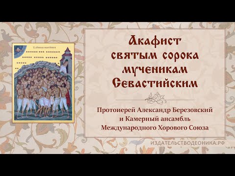 Видео: Акафист святым сорока мученикам Севастийским