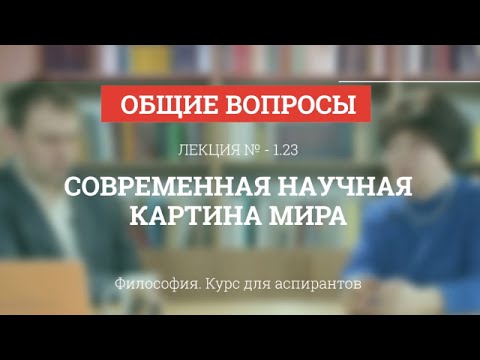 Видео: А 1.23 Современная научная картина мира - Философия науки для аспирантов
