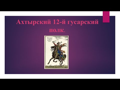 Видео: Ахтырский 12 й гусарский полк   Краткий экскурс по истории