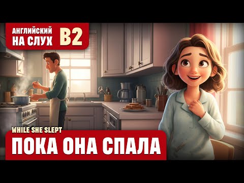 Видео: Пока она спала. Поучительный рассказ (уровень B2). Английский на слух.