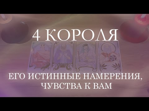 Видео: 4 КОРОЛЯ: ЕГО ИСТИННЫЕ НАМЕРЕНИЯ, ЧУВСТВА К ВАМ