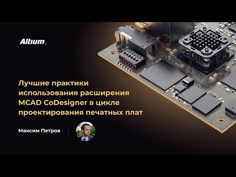 Видео: Вебинар Лучшие практики использования MCAD CoDesigner в цикле проектирования печатных плат