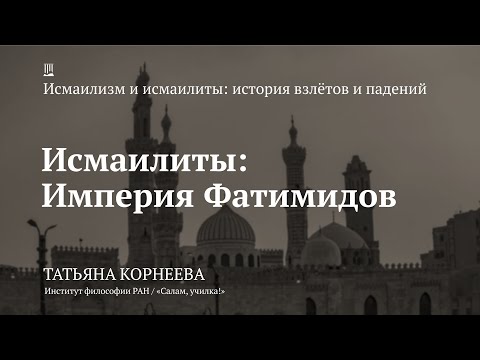 Видео: Лекция «Исмаилиты: Империя Фатимидов» / Татьяна Корнеева