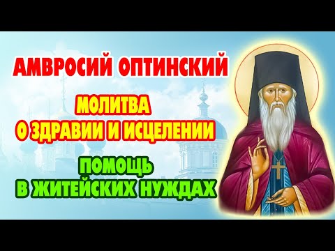 Видео: 23 ОКТЯБРЯ - МОЛИТВА НА ДЕНЬ АМВРОСИЯ ОПТИНСКОГО о здравии и помощи в делах!