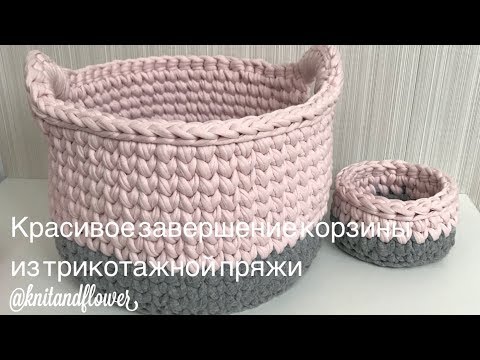 Видео: Красивое завершение корзины из трикотажной пряжи. Мастер-класс от @knitandflower