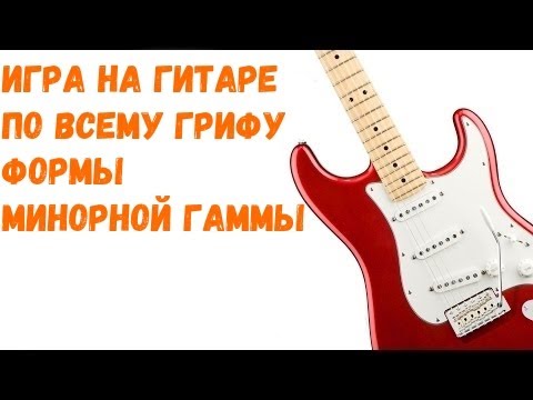 Видео: Как играть на гитаре по всему грифу.  Формы минорной гаммы.