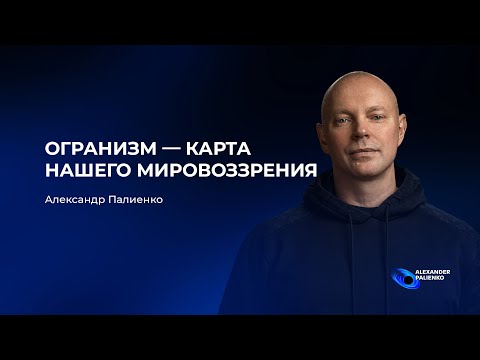 Видео: Организм — карта нашего мировоззрения. Александр Палиенко.