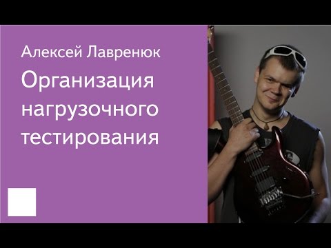 Видео: 021. Организация нагрузочного тестирования - Алексей Лавренюк