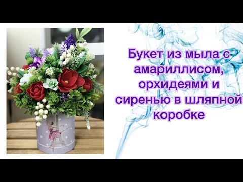 Видео: Собираю букет из мыла с амариллисом, орхидеями и сиренью в шляпной коробке #мыловарение