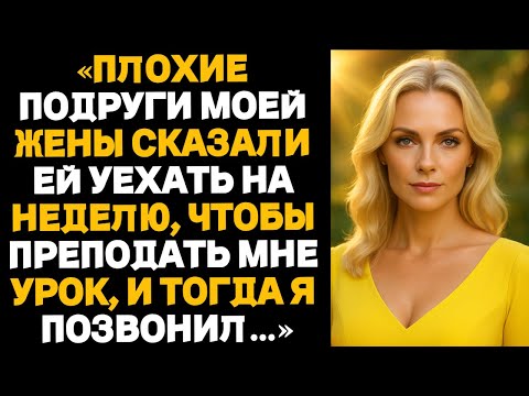 Видео: «Токсичные подруги уговорили мою жену уехать на неделю, чтобы “проучить меня”. История об измене.»