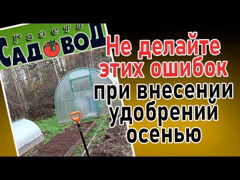 Видео: НЕ ДЕЛАЙТЕ ЭТИХ ОШИБОК ПРИ ВНЕСЕНИИ УДОБРЕНИЙ ОСЕНЬЮ