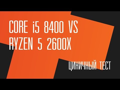 Видео: Циничный тест. Intel Core i5 8400 vs AMD Ryzen 5 2600X + Стрим