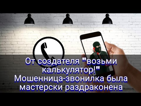 Видео: От создателя "возьми калькулятор!" Мошенница-звонилка была мастерски раздраконена