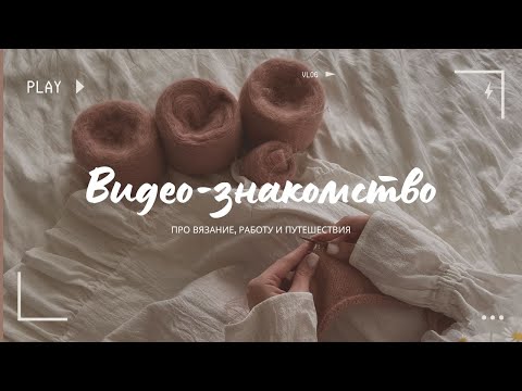 Видео: Видео-знакомство. Про вязание, работу и путешествия